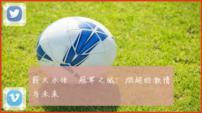 薪火永传•冠军之城：烟超的激情与未来