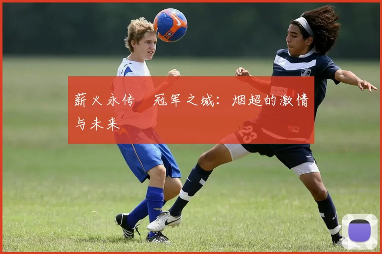 薪火永传•冠军之城：烟超的激情与未来