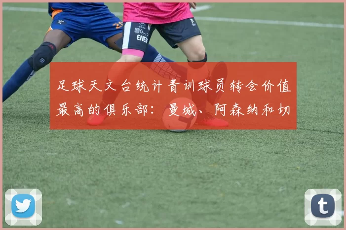 足球天文台统计青训球员转会价值最高的俱乐部：曼城、阿森纳和切尔西排名英超前三，巴萨一线队22名青训球员，6.4亿英镑断层领先1️⃣ 巴塞罗那｜22人｜6.401