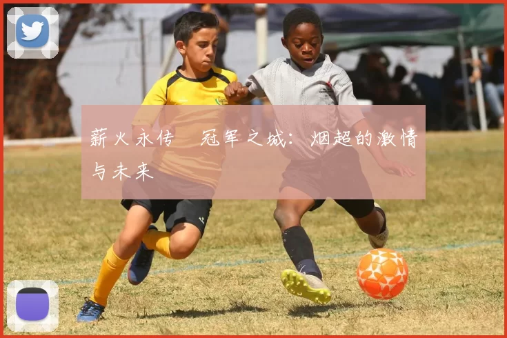 薪火永传•冠军之城：烟超的激情与未来