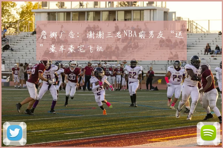 詹娜广告：谢谢三名NBA前男友“送”豪车豪宅飞机