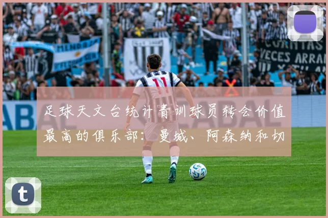 足球天文台统计青训球员转会价值最高的俱乐部：曼城、阿森纳和切尔西排名英超前三，巴萨一线队22名青训球员，6.4亿英镑断层领先1️⃣ 巴塞罗那｜22人｜6.401