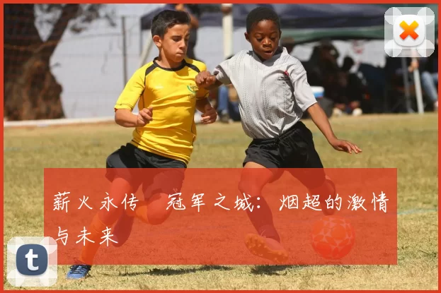 薪火永传•冠军之城：烟超的激情与未来