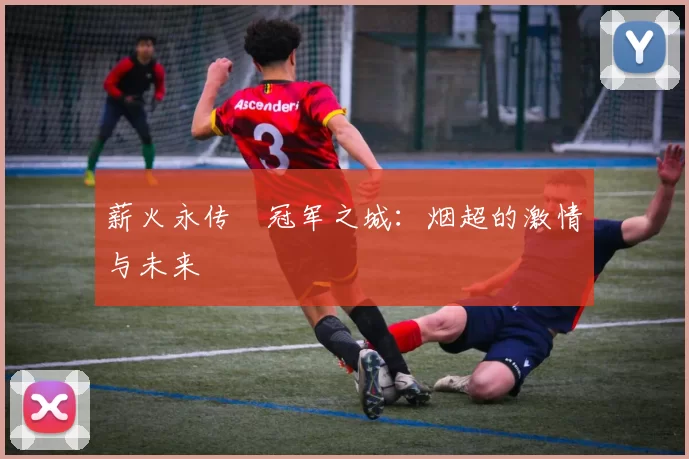 薪火永传•冠军之城：烟超的激情与未来