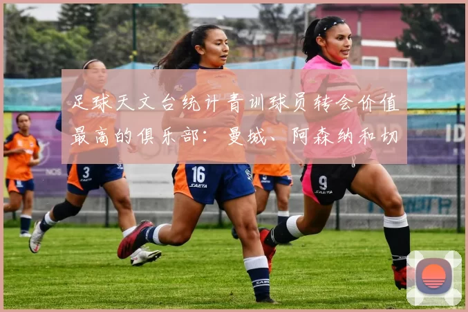 足球天文台统计青训球员转会价值最高的俱乐部：曼城、阿森纳和切尔西排名英超前三，巴萨一线队22名青训球员，6.4亿英镑断层领先1️⃣ 巴塞罗那｜22人｜6.401