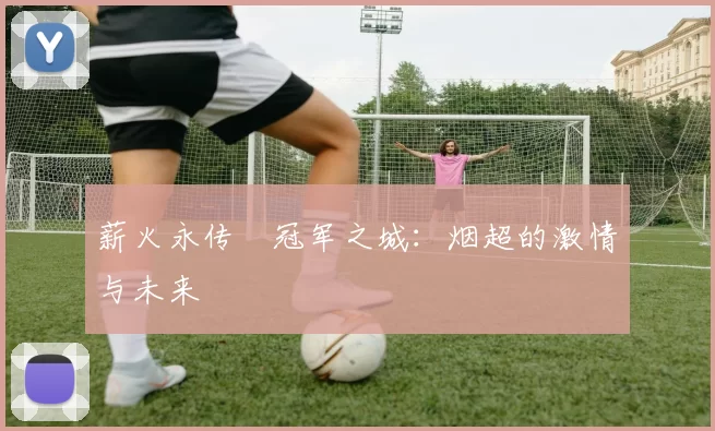 薪火永传•冠军之城：烟超的激情与未来