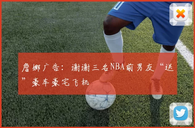 詹娜广告：谢谢三名NBA前男友“送”豪车豪宅飞机