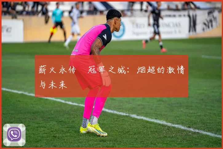 薪火永传•冠军之城：烟超的激情与未来
