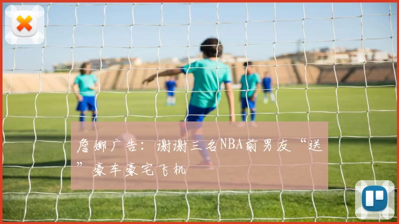 詹娜广告：谢谢三名NBA前男友“送”豪车豪宅飞机