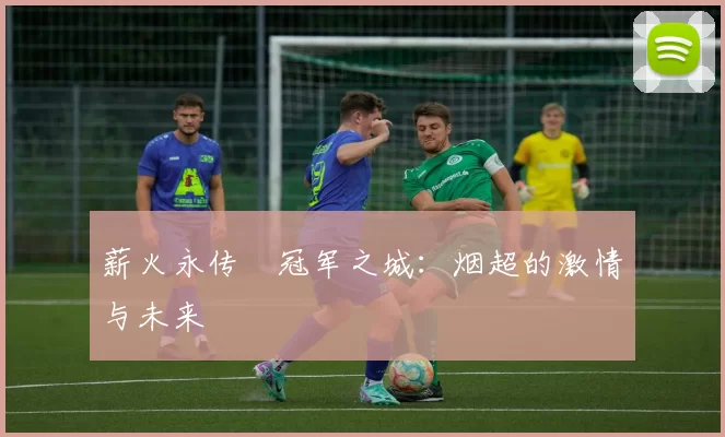薪火永传•冠军之城：烟超的激情与未来