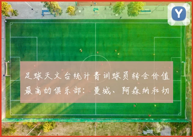 足球天文台统计青训球员转会价值最高的俱乐部：曼城、阿森纳和切尔西排名英超前三，巴萨一线队22名青训球员，6.4亿英镑断层领先1️⃣ 巴塞罗那｜22人｜6.401