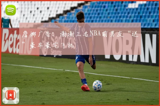 詹娜广告：谢谢三名NBA前男友“送”豪车豪宅飞机