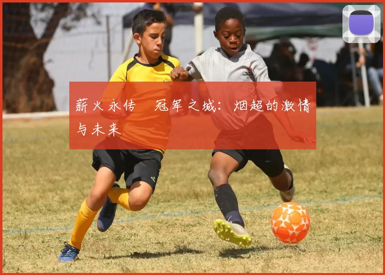 薪火永传•冠军之城:烟超的激情与未来