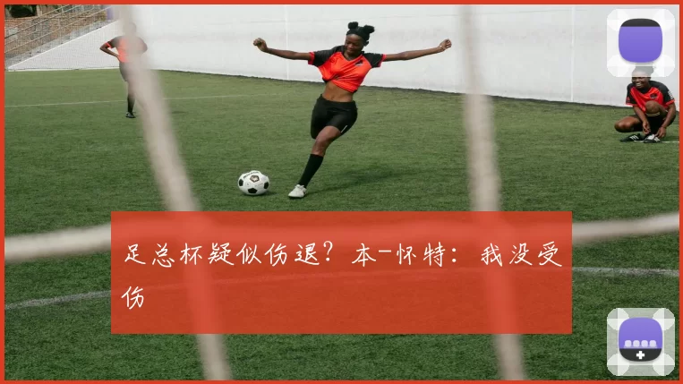 足总杯疑似伤退？本-怀特：我没受伤