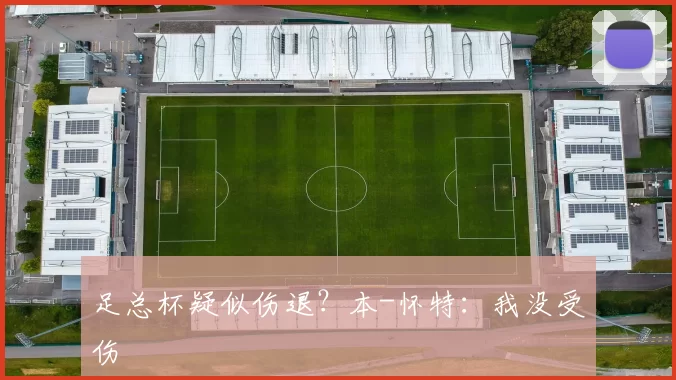 足总杯疑似伤退？本-怀特：我没受伤