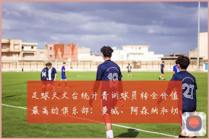 足球天文台统计青训球员转会价值最高的俱乐部：曼城、阿森纳和切尔西排名英超前三，巴萨一线队22名青训球员，6.4亿英镑断层领先1️⃣ 巴塞罗那｜22人｜6.401