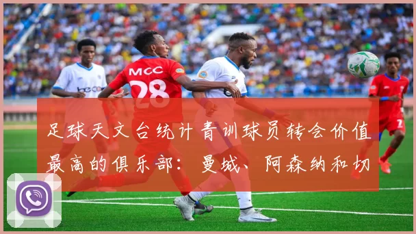 足球天文台统计青训球员转会价值最高的俱乐部:曼城、阿森纳和切尔西排名英超前三,巴萨一线队22名青训球员,6.4亿英镑断层领先1️⃣ 巴塞罗那|22人|6.401