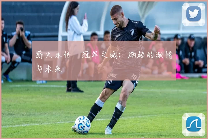 薪火永传•冠军之城:烟超的激情与未来