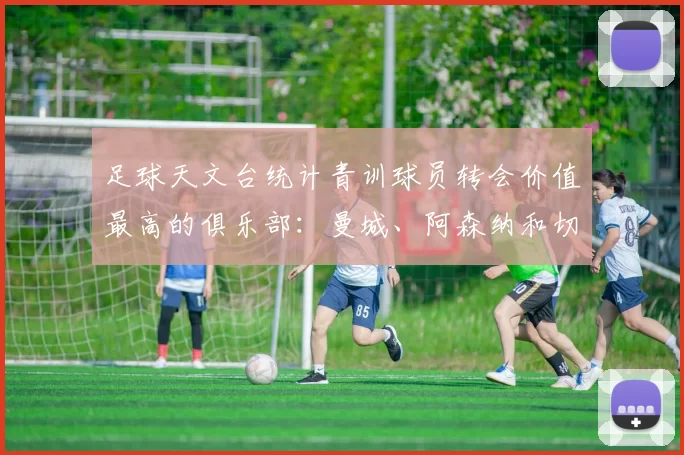 足球天文台统计青训球员转会价值最高的俱乐部：曼城、阿森纳和切尔西排名英超前三，巴萨一线队22名青训球员，6.4亿英镑断层领先1️⃣ 巴塞罗那｜22人｜6.401