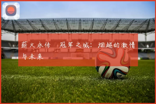 薪火永传•冠军之城：烟超的激情与未来