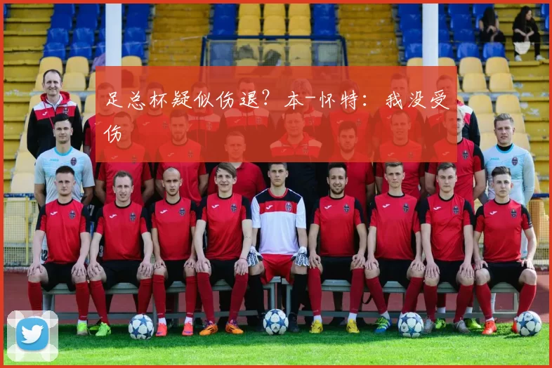 足总杯疑似伤退？本-怀特：我没受伤