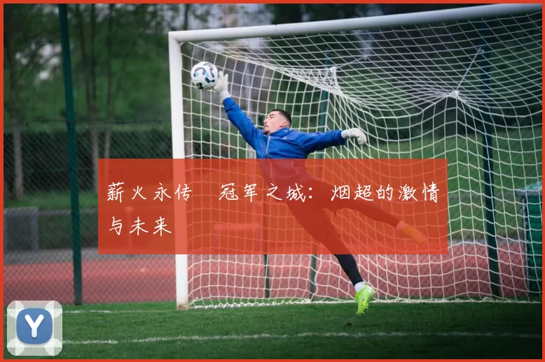 薪火永传•冠军之城：烟超的激情与未来