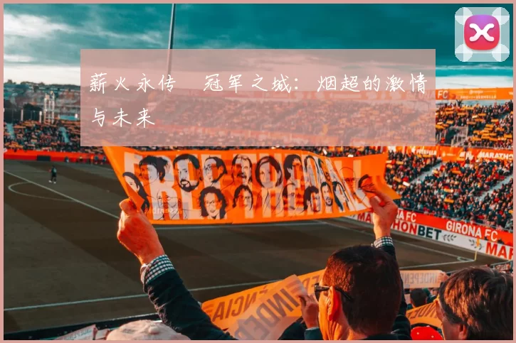 薪火永传•冠军之城：烟超的激情与未来