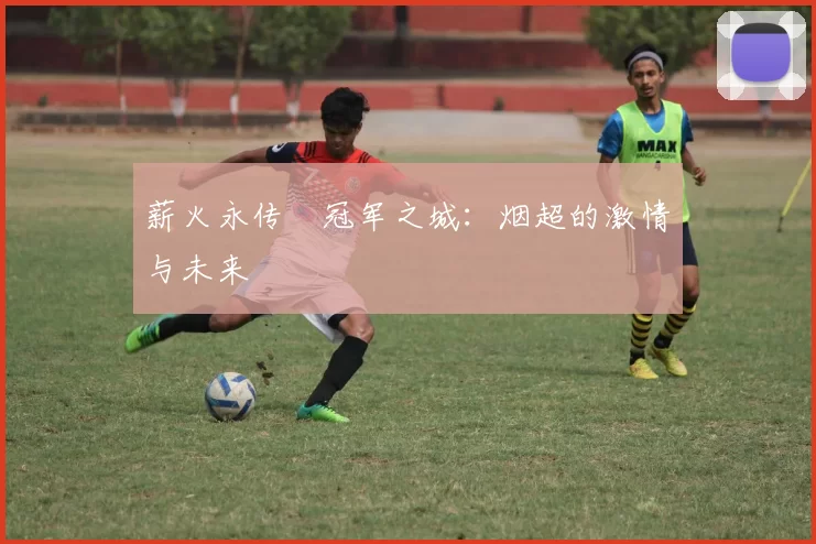 薪火永传•冠军之城:烟超的激情与未来