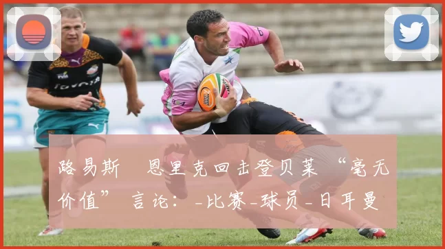 路易斯・恩里克回击登贝莱 “毫无价值” 言论：_比赛_球员_日耳曼
