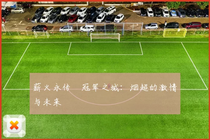 薪火永传•冠军之城：烟超的激情与未来