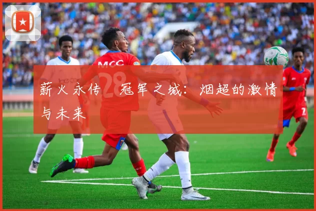 薪火永传•冠军之城：烟超的激情与未来