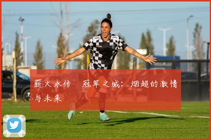 薪火永传•冠军之城：烟超的激情与未来