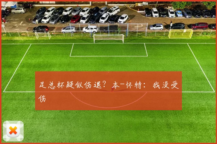 足总杯疑似伤退？本-怀特：我没受伤