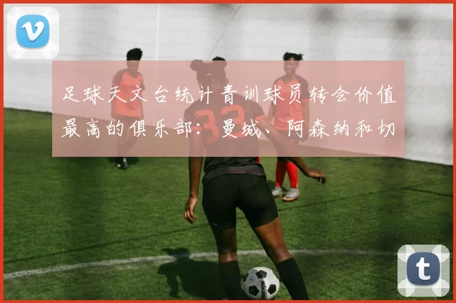 足球天文台统计青训球员转会价值最高的俱乐部:曼城、阿森纳和切尔西排名英超前三,巴萨一线队22名青训球员,6.4亿英镑断层领先1️⃣ 巴塞罗那|22人|6.401