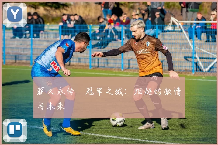 薪火永传•冠军之城：烟超的激情与未来