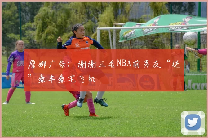 詹娜广告：谢谢三名NBA前男友“送”豪车豪宅飞机