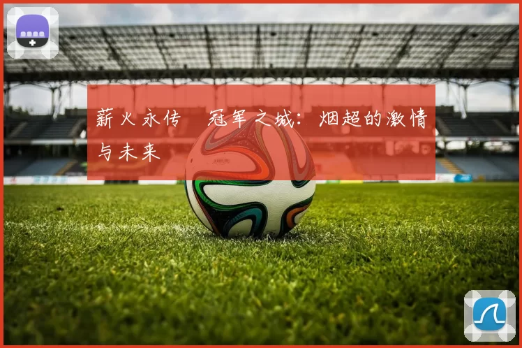 薪火永传•冠军之城：烟超的激情与未来