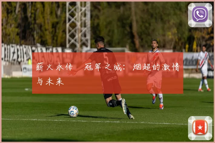 薪火永传•冠军之城：烟超的激情与未来