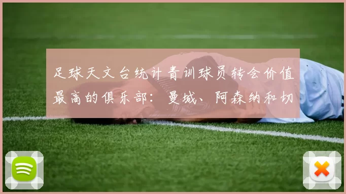 足球天文台统计青训球员转会价值最高的俱乐部：曼城、阿森纳和切尔西排名英超前三，巴萨一线队22名青训球员，6.4亿英镑断层领先1️⃣ 巴塞罗那｜22人｜6.401