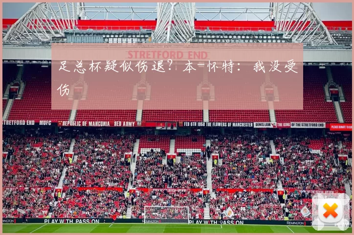 足总杯疑似伤退？本-怀特：我没受伤