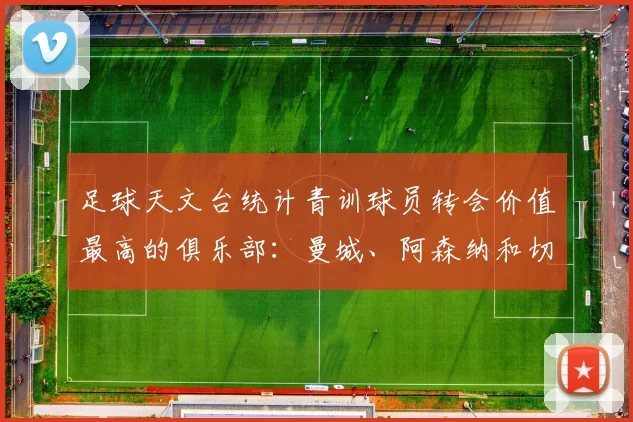 足球天文台统计青训球员转会价值最高的俱乐部：曼城、阿森纳和切尔西排名英超前三，巴萨一线队22名青训球员，6.4亿英镑断层领先1️⃣ 巴塞罗那｜22人｜6.401