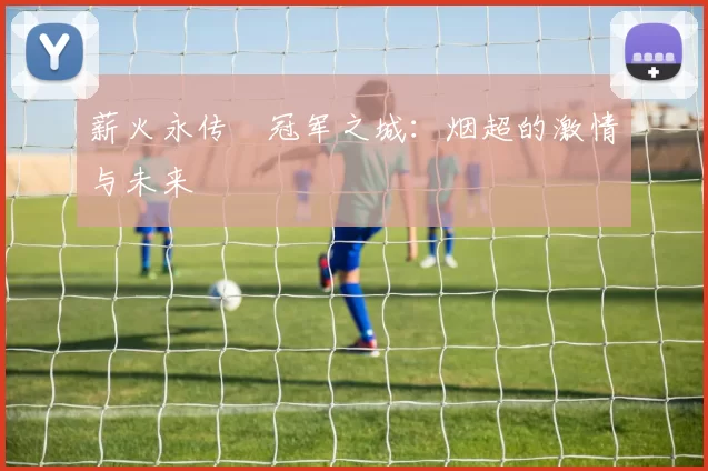 薪火永传•冠军之城：烟超的激情与未来