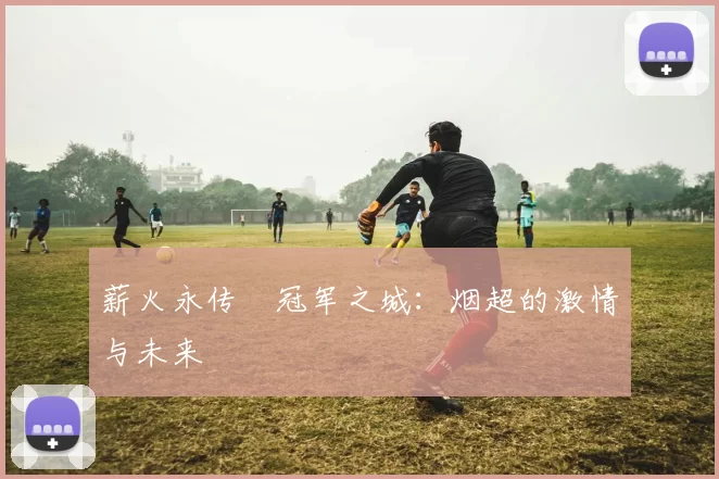 薪火永传•冠军之城：烟超的激情与未来