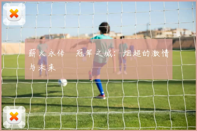 薪火永传•冠军之城：烟超的激情与未来