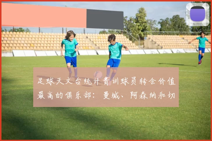 足球天文台统计青训球员转会价值最高的俱乐部：曼城、阿森纳和切尔西排名英超前三，巴萨一线队22名青训球员，6.4亿英镑断层领先1️⃣ 巴塞罗那｜22人｜6.401