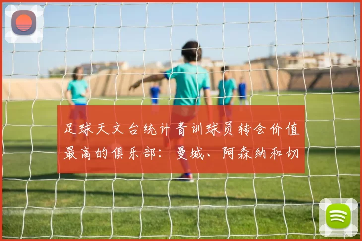 足球天文台统计青训球员转会价值最高的俱乐部：曼城、阿森纳和切尔西排名英超前三，巴萨一线队22名青训球员，6.4亿英镑断层领先1️⃣ 巴塞罗那｜22人｜6.401