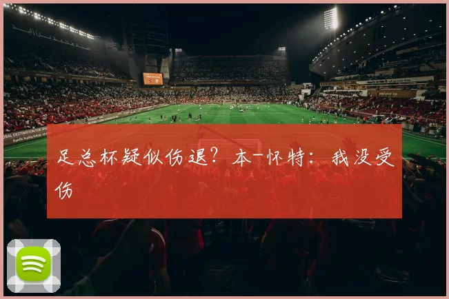 足总杯疑似伤退？本-怀特：我没受伤