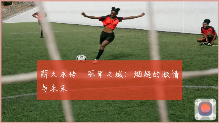 薪火永传•冠军之城：烟超的激情与未来