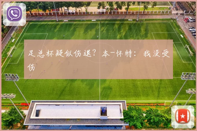足总杯疑似伤退？本-怀特：我没受伤