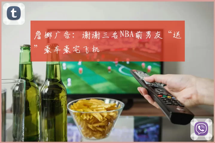 詹娜广告：谢谢三名NBA前男友“送”豪车豪宅飞机